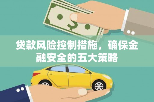 峨眉山贷款风险控制措施，确保金融安全的五大策略