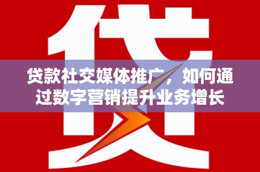 峨眉山贷款社交媒体推广，如何通过数字营销提升业务增长