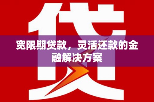 峨眉山宽限期贷款，灵活还款的金融解决方案