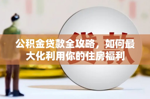 峨眉山公积金贷款全攻略，如何最大化利用你的住房福利