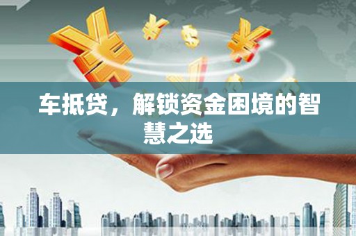 峨眉山车抵贷，解锁资金困境的智慧之选