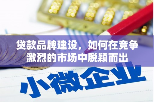 峨眉山贷款品牌建设，如何在竞争激烈的市场中脱颖而出