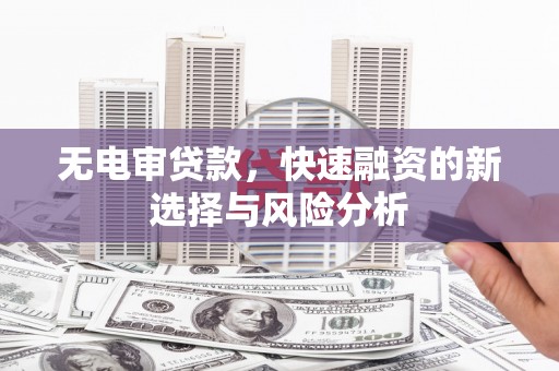 峨眉山无电审贷款，快速融资的新选择与风险分析