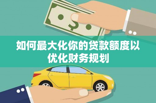 峨眉山如何最大化你的贷款额度以优化财务规划