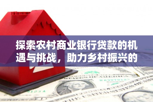 峨眉山探索农村商业银行贷款的机遇与挑战，助力乡村振兴的金融引擎