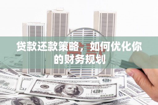 峨眉山贷款还款策略，如何优化你的财务规划