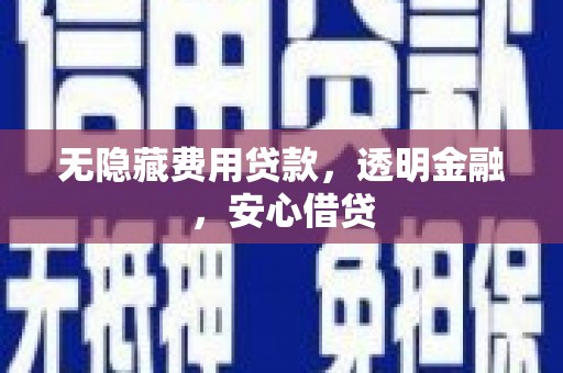 峨眉山无隐藏费用贷款，透明金融，安心借贷