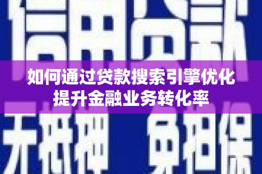 峨眉山如何通过贷款搜索引擎优化提升金融业务转化率