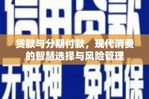 峨眉山贷款与分期付款，现代消费的智慧选择与风险管理
