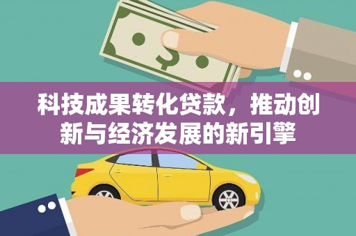 峨眉山科技成果转化贷款，推动创新与经济发展的新引擎