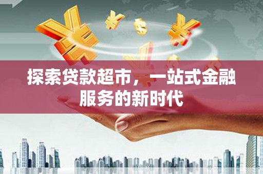 峨眉山探索贷款超市，一站式金融服务的新时代