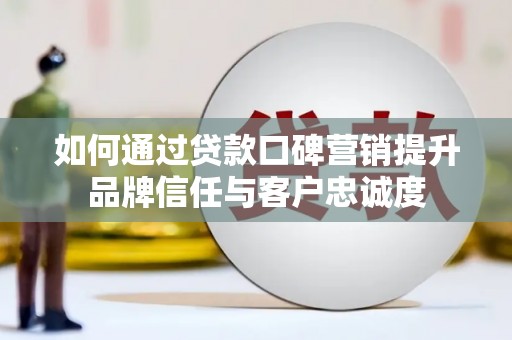 峨眉山如何通过贷款口碑营销提升品牌信任与客户忠诚度