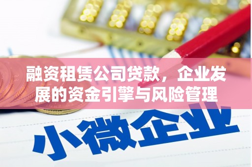 峨眉山融资租赁公司贷款，企业发展的资金引擎与风险管理