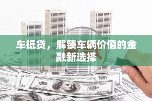 峨眉山车抵贷，解锁车辆价值的金融新选择