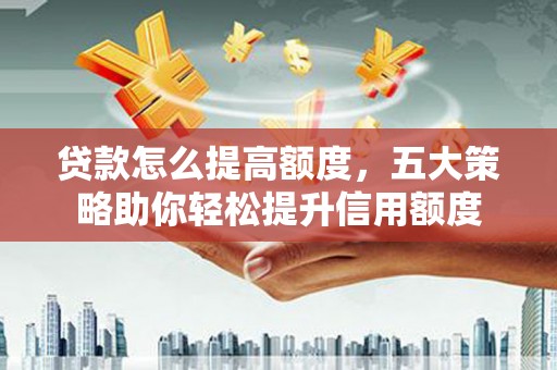 峨眉山贷款怎么提高额度，五大策略助你轻松提升信用额度