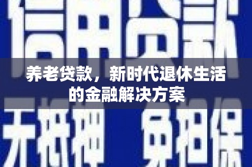 峨眉山养老贷款，新时代退休生活的金融解决方案
