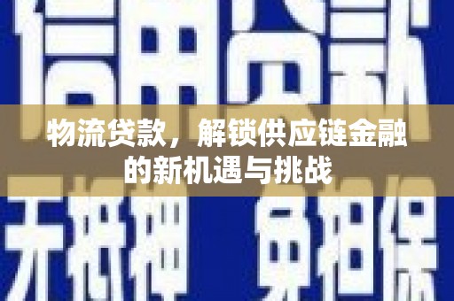 峨眉山物流贷款，解锁供应链金融的新机遇与挑战
