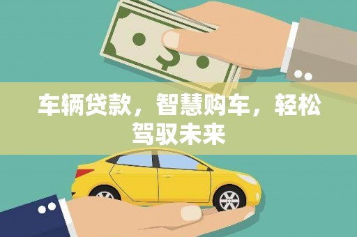 峨眉山车辆贷款，智慧购车，轻松驾驭未来