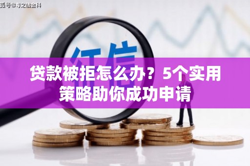 峨眉山贷款被拒怎么办？5个实用策略助你成功申请