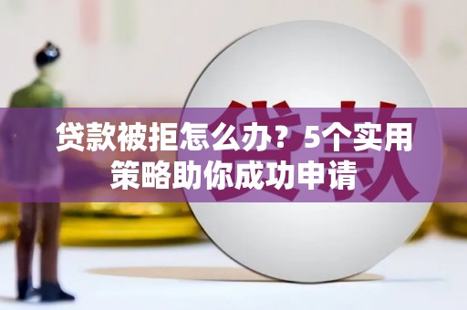 峨眉山贷款被拒怎么办？5个实用策略助你成功申请