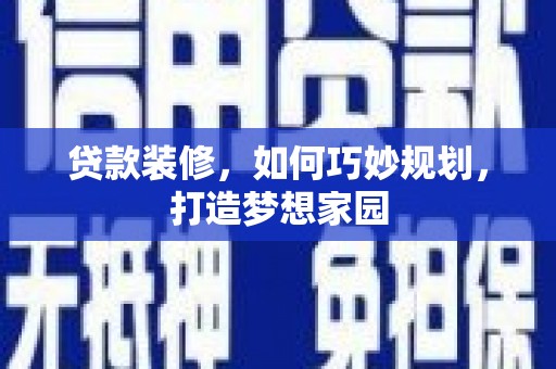 峨眉山贷款装修，如何巧妙规划，打造梦想家园