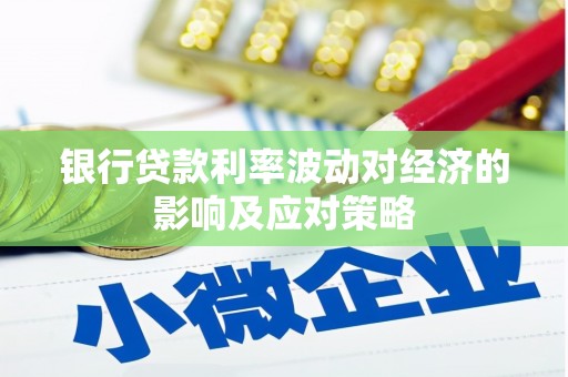 峨眉山银行贷款利率波动对经济的影响及应对策略