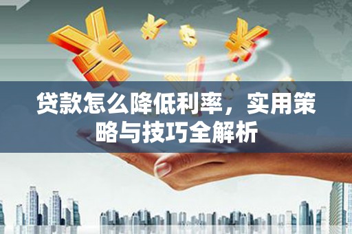 峨眉山贷款怎么降低利率，实用策略与技巧全解析