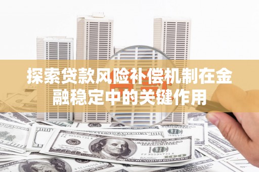 峨眉山探索贷款风险补偿机制在金融稳定中的关键作用