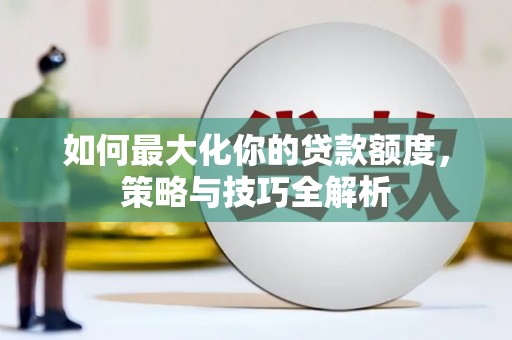 峨眉山如何最大化你的贷款额度，策略与技巧全解析