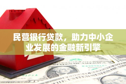 峨眉山民营银行贷款，助力中小企业发展的金融新引擎