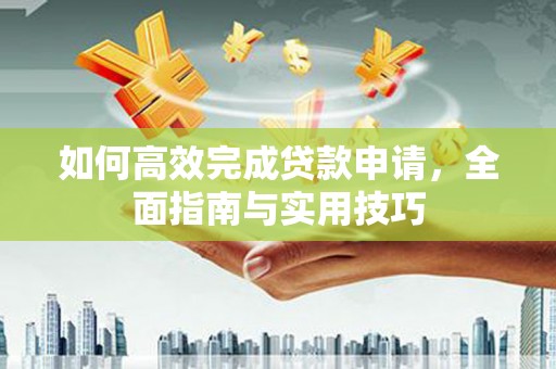 峨眉山如何高效完成贷款申请，全面指南与实用技巧