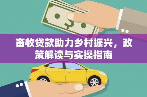 峨眉山畜牧贷款助力乡村振兴，政策解读与实操指南