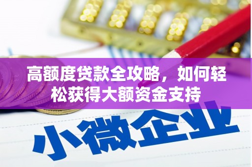 峨眉山高额度贷款全攻略，如何轻松获得大额资金支持