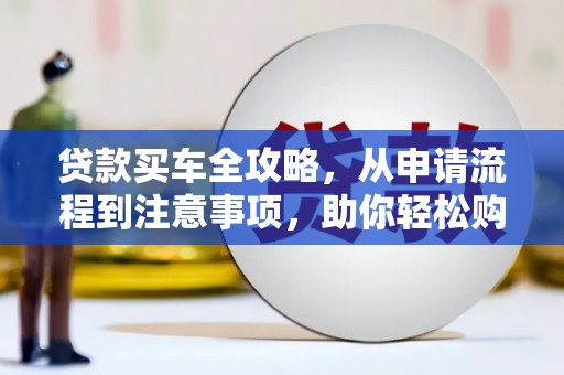 峨眉山贷款买车全攻略，从申请流程到注意事项，助你轻松购车