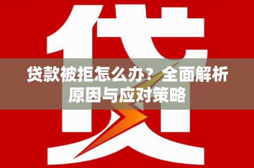 峨眉山贷款被拒怎么办？全面解析原因与应对策略