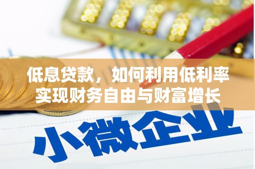 峨眉山低息贷款，如何利用低利率实现财务自由与财富增长